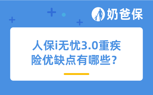 人保i无忧3.0重疾险优缺点有哪些？中症和轻症责任有必要附加吗？