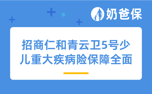 招商仁和青云卫5号少儿重大疾病险保障全面吗？预算不足还要买少儿重疾险吗？