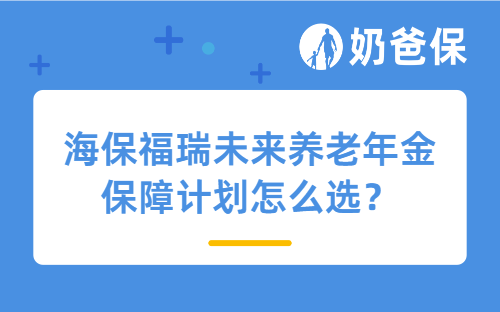 海保福瑞未来养老年金保障计划怎么选？可以用于养老规划吗？