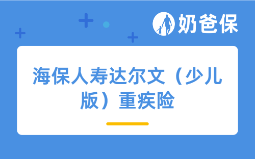 海保人寿达尔文（少儿版）重疾险怎么样？保费贵吗？