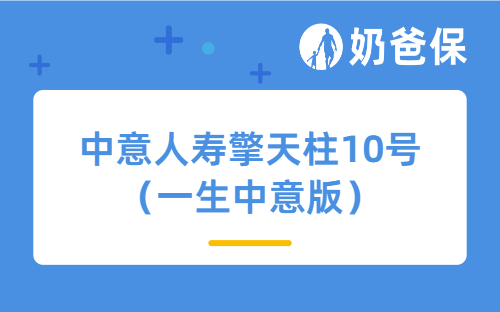 中意人寿擎天柱10号(一生中意版)好不好?优势有哪些?