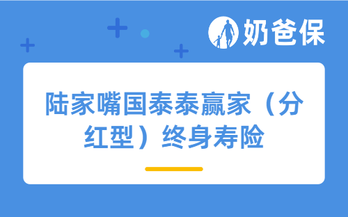 陆家嘴国泰泰赢家（分红型）终身寿险详细测评，保障内容、收益等