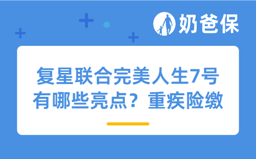 复星联合完美人生7号有哪些亮点？重疾险缴费期怎么选？