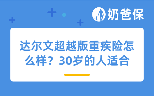 达尔文超越版重疾险怎么样？30岁的人适合买吗？