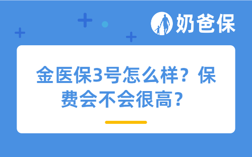 金医保3号怎么样？保费会不会很高？