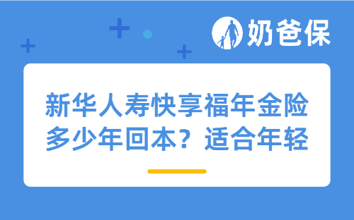 新华人寿快享福年金险多少年回本？适合年轻人投保吗？