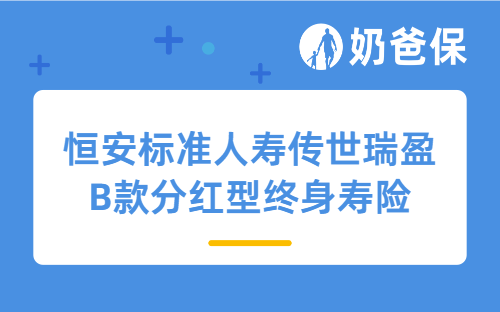 恒安标准人寿传世瑞盈B款分红型终身寿险详细测评，保障内容、收益等