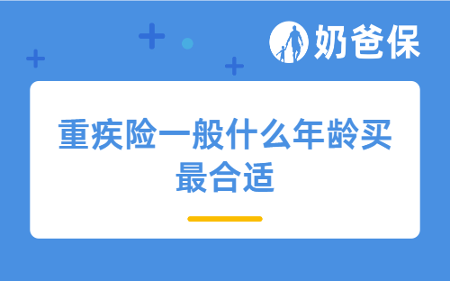 重疾险一般什么年龄买最合适？不同年龄适合买哪些产品？