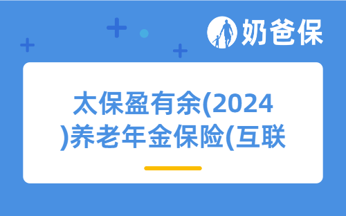太保盈有余(2024)养老年金保险(互联网)亮点有哪些？不同年龄买收益如何？
