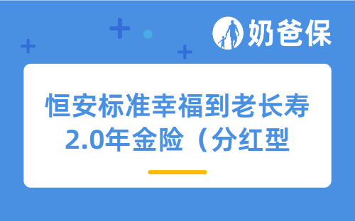 恒安标准幸福到老长寿2.0年金险（分红型）保障如何？可靠吗？