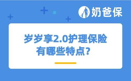 岁岁享2.0护理保险有哪些特点？什么是税优型产品？