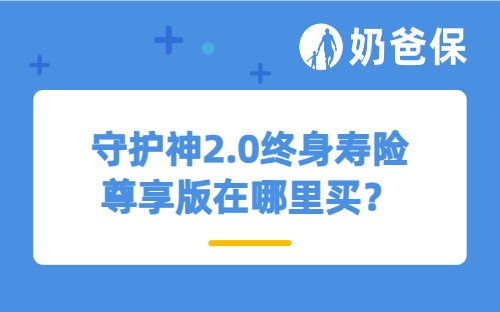 守护神2.0终身寿险尊享版在哪里买？固收类增额终身寿险真的好吗？