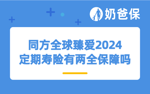 同方全球臻爱2024定期寿险有两全保障吗?适合年轻人买吗?
