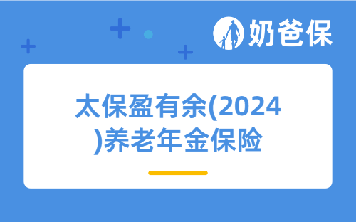 太保盈有余(2024)养老年金保险(互联网)亮点有哪些？不同人群收益如何？