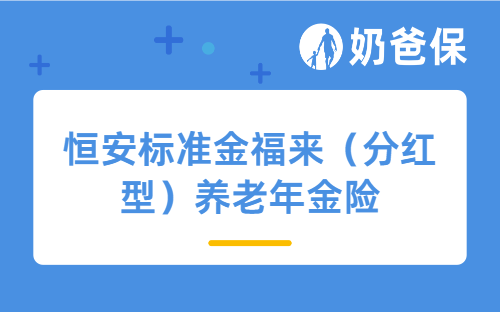 恒安标准金福来（分红型）养老年金险亮点有哪些？适合哪些人买？