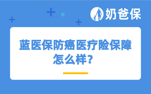 蓝医保防癌医疗险保障怎么样?防癌险值得买吗?