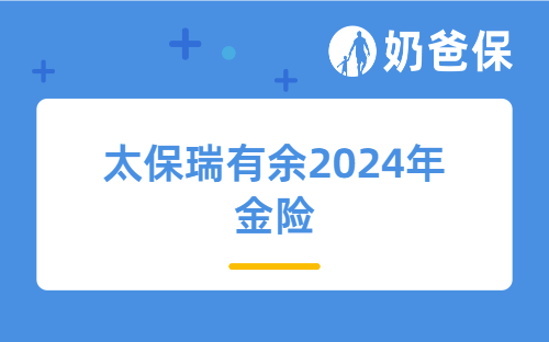 快返年金王！太保瑞有余2024年金险高现金价值超银行，养老社区限时抢