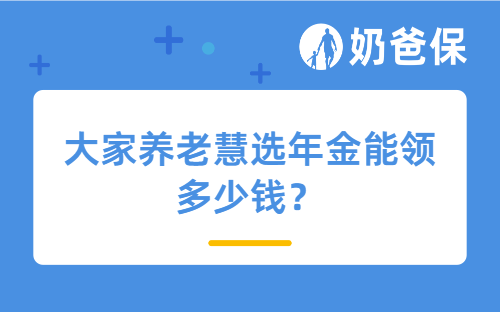 大家养老慧选年金能领多少钱？40岁中年人投保合适吗？