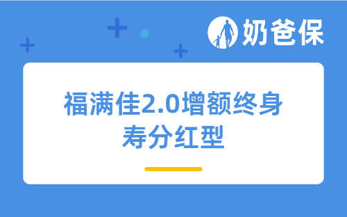 分红超107%！福满佳2.0增额终身寿分红型，利率下调前买它准没错