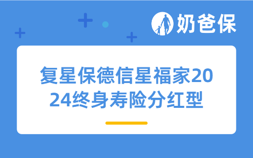 想入手复星保德信星福家2024终身寿险分红型？这些要点必知！