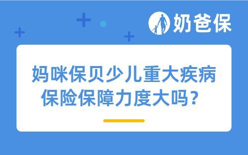 妈咪保贝少儿重大疾病保险保障力度大吗？少儿重疾险保障时间怎么选？