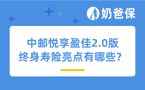 中邮悦享盈佳2.0版终身寿险亮点有哪些？分红险安全吗？
