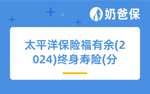 预定利率下调前，太平洋保险福有余(2024)终身寿险(分红型)值得入吗？