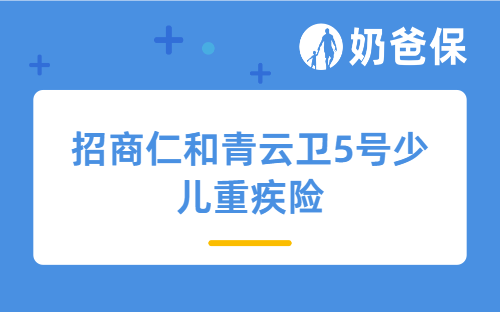 利率下调，招商仁和青云卫5号少儿重疾险实力究竟怎么样？