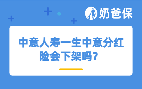 中意人寿一生中意分红险会下架吗？保证利率是多少？