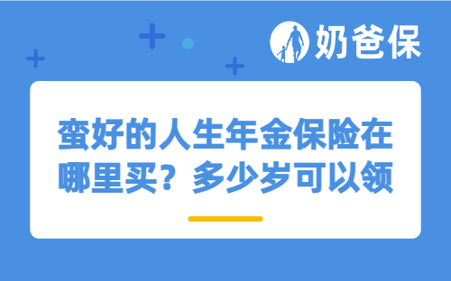 蛮好的人生年金保险在哪里买？多少岁可以领取？