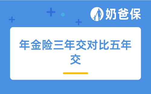年金险三年交对比五年交有哪些不同？不同交费期收益差距有多大？