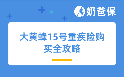 家长必看！大黄蜂15号重疾险购买全攻略，一文教你买对不买贵