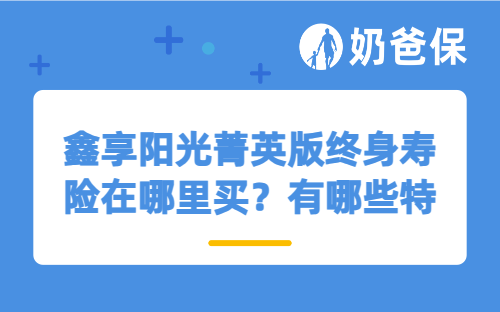 鑫享阳光菁英版终身寿险在哪里买？有哪些特色？