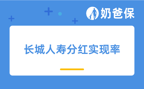 长城人寿分红实现率出炉，新老产品大不同，这篇文章为你详细解读