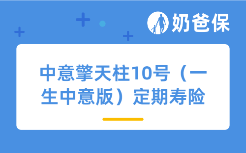 中意擎天柱10号（一生中意版）定期寿险亮点有哪些？是高性价比推荐？