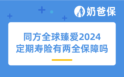 同方全球臻爱2024定期寿险有两全保障吗？适合年轻人买吗？