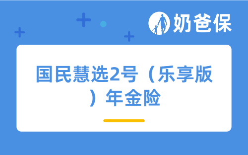 国民慧选2号（乐享版）年金险怎么样？长期收益高吗？