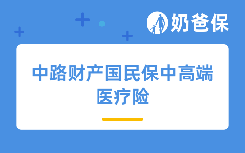 累计最高赔900万，中路财产国民保中高端医疗险（0免赔版）保障怎么样？