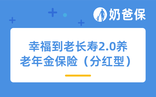 恒安标准幸福到老长寿2.0养老年金保险（分红型）保障哪些内容？收益如何？