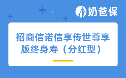 预定利率下调后，招商信诺信享传世尊享版终身寿（分红型）凭啥值得买？