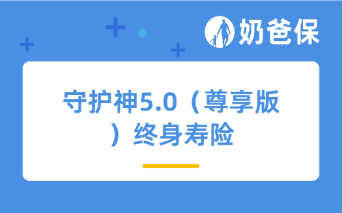 守护神5.0（尊享版）终身寿险怎么样？长期收益高吗？