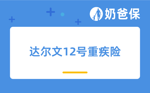 达尔文12号重疾险是哪家保险公司？特色有哪些？