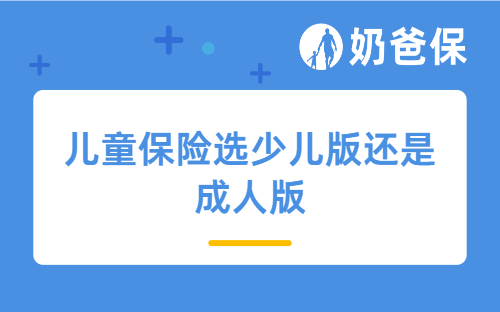 儿童保险选少儿版还是成人版？看懂这3点，方案直接抄