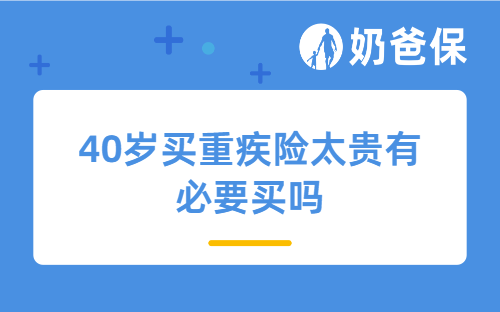 40岁买重疾险太贵有必要买吗？推荐哪款？