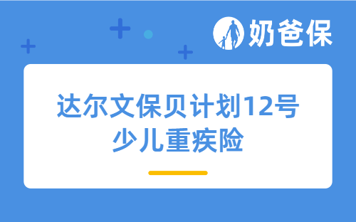 达尔文保贝计划12号少儿重疾险详细测评，保障内容、亮点等