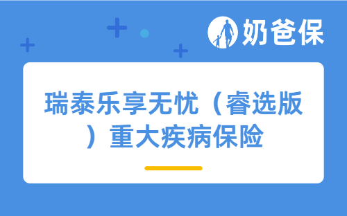 瑞泰乐享无忧（睿选版）重大疾病保险保障好吗？适合谁买？