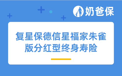 复星保德信星福家朱雀版分红型终身寿险详细测评，保障内容、亮点、收益等