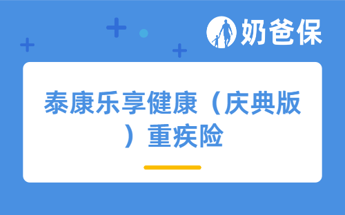 泰康乐享健康（庆典版）重疾险怎么样？价格贵吗？