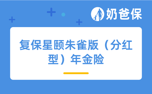 复保星颐朱雀版（分红型）年金险详细测评，保障内容、亮点、收益等