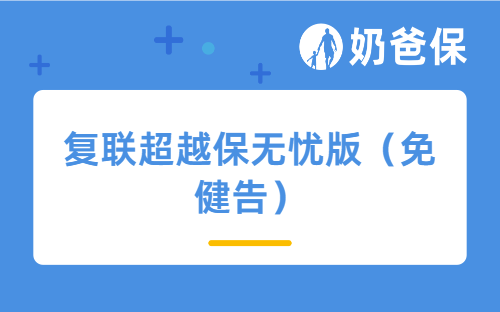 免健告+10年保证续保！复联超越保无忧版（免健告）正式上线，保障全解析